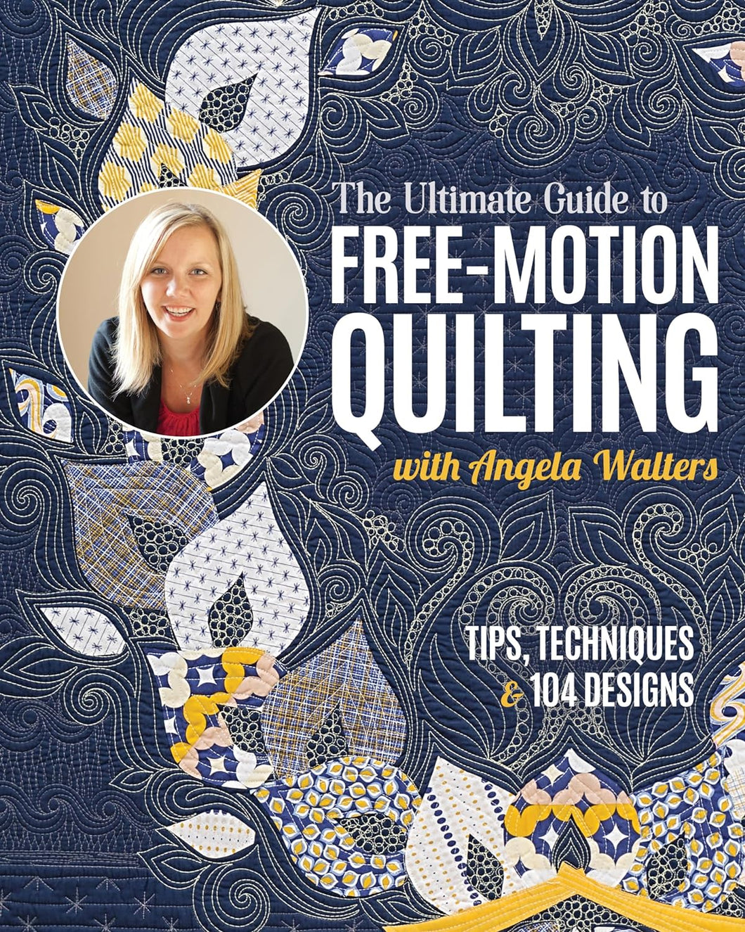 Free Motion Quilting - Tips, Techniques & 104 designs