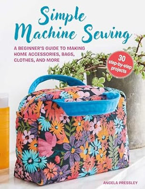 Simple Machine Sewing - A Beginners guide to making - 30 step by step projects